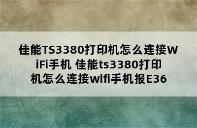 佳能TS3380打印机怎么连接WiFi手机 佳能ts3380打印机怎么连接wifi手机报E36